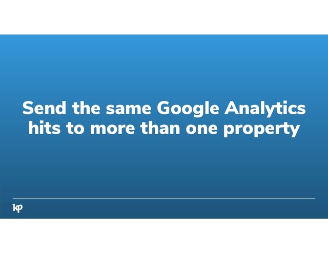 Send the same Google Analytics
hits to more than one property
