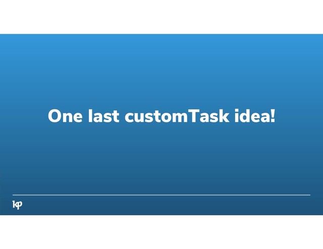 One last customTask idea!
