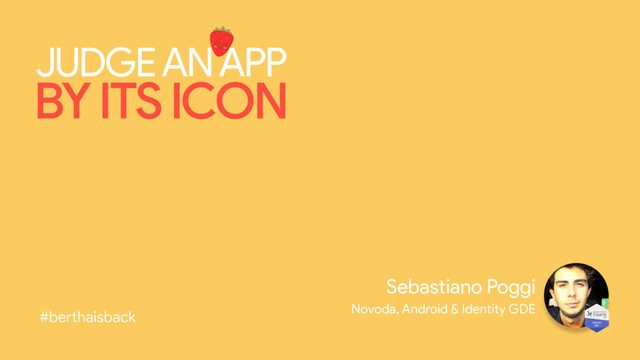Sebastiano Poggi
Novoda, Android & Identity GDE
JUDGE AN APP
BY ITS ICON
#berthaisback
