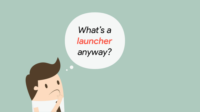 What’s a 

launcher

anyway?
