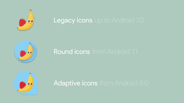 Legacy icons
Round icons
Adaptive icons
up to Android 7.0
from Android 7.1
from Android 8.0
