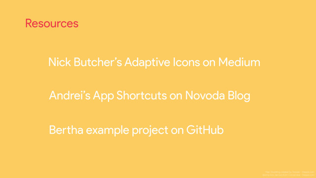 h#ps://goo.gl/5KPtjV (pa" 1) and onwards
Resources
Nick Butcher’s Adaptive Icons on Medium
h#ps://www.novoda.com/blog/exploring-android-nougat-7-1-app-sho"cuts/
Andrei’s App Sho"cuts on Novoda Blog
h#ps://github.com/rock3r/launcher-icon
Be"ha example project on GitHub
Man Doubting created by Dooder - freepik.com

Be"ha icon derived from Cornecoba - freepik.com
