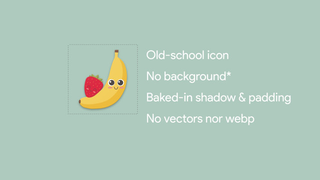 Old-school icon

No background*

Baked-in shadow & padding

No vectors nor webp
