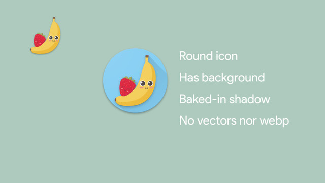 Round icon

Has background

Baked-in shadow

No vectors nor webp
