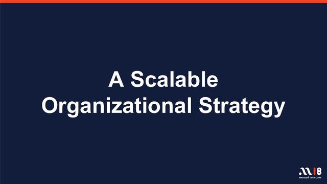 A Scalable
Organizational Strategy
