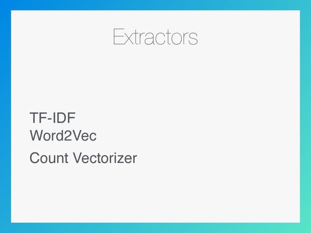 Extractors
TF-IDF  
Word2Vec
Count Vectorizer
