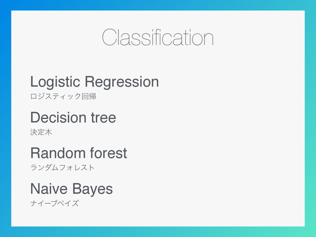 Classiﬁcation
Logistic Regression
ϩδεςΟοΫճؼ
Decision tree
ܾఆ໦
Random forest
ϥϯμϜϑΥϨετ
Naive Bayes
φΠʔϒϕΠζ
