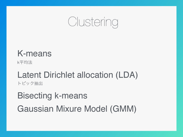 Clustering
K-means
kฏۉ๏
Latent Dirichlet allocation (LDA)
τϐοΫநग़
Bisecting k-means
Gaussian Mixure Model (GMM)
