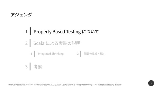 3
情報処理学会 第132回プログラミング研究発表会 (PRO-2020-4) 2021年1月14日 2020-4-(5)「Integrated Shrinking による高階関数の自動生成」藤浪大弥
考察
3
関数の生成・縮小
2
Integrated Shrinking
1
Scala による実装の説明
2
Property Based Testing について
1
アジェンダ

