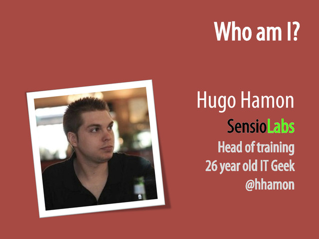 Who am I?
Hugo Hamon
SensioLabs
Head of training
26 year old IT Geek
@hhamon
