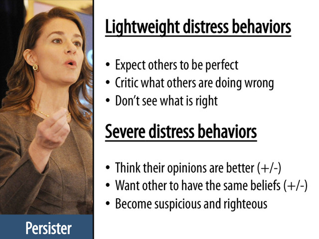 Persister
Lightweight distress behaviors
•  Expect others to be perfect
•  Critic what others are doing wrong
•  Don’t see what is right
•  Think their opinions are better (+/-)
•  Want other to have the same beliefs (+/-)
•  Become suspicious and righteous
Severe distress behaviors
