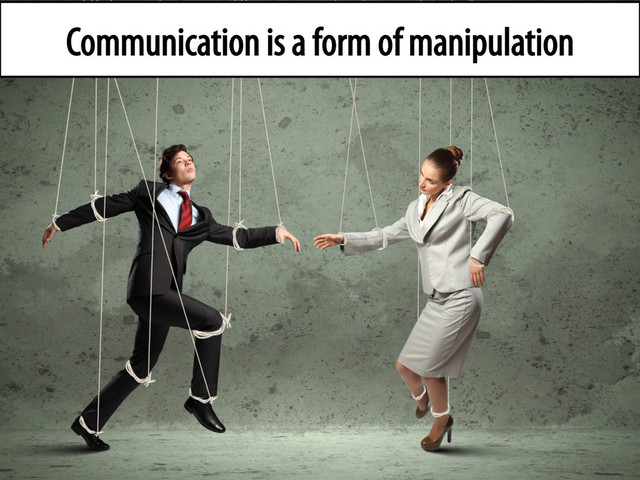 Communication is a form of manipulation
