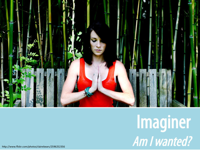 Imaginer
Am I wanted?
h-p://www.ﬂickr.com/photos/clairebears/2596252356	  
