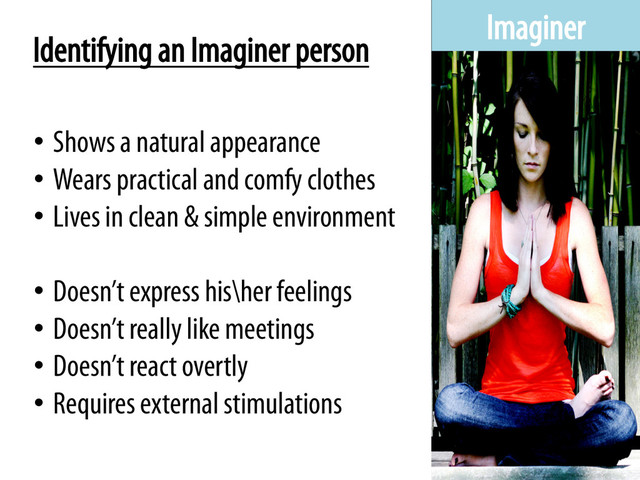 Imaginer
•  Shows a natural appearance
•  Wears practical and comfy clothes
•  Lives in clean & simple environment
•  Doesn’t express his\her feelings
•  Doesn’t really like meetings
•  Doesn’t react overtly
•  Requires external stimulations
Identifying an Imaginer person
