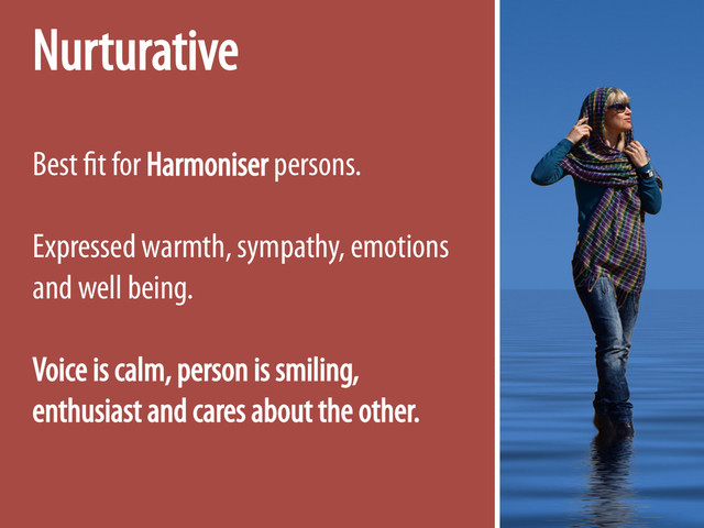 Nurturative
Best fit for Harmoniser persons.
Expressed warmth, sympathy, emotions
and well being.
Voice is calm, person is smiling,
enthusiast and cares about the other.
