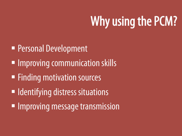 Why using the PCM?
§ Personal Development
§ Improving communication skills
§ Finding motivation sources
§ Identifying distress situations
§ Improving message transmission
