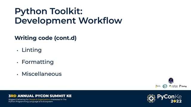 3RD ANNUAL PYCON SUMMIT KE
Biggest Gathering For People & Organisations Interested In The
Python Programming Language & Its Ecosystem
Python Toolkit:
Development Workﬂow
Writing code (cont.d)
• Linting
• Formatting
• Miscellaneous
