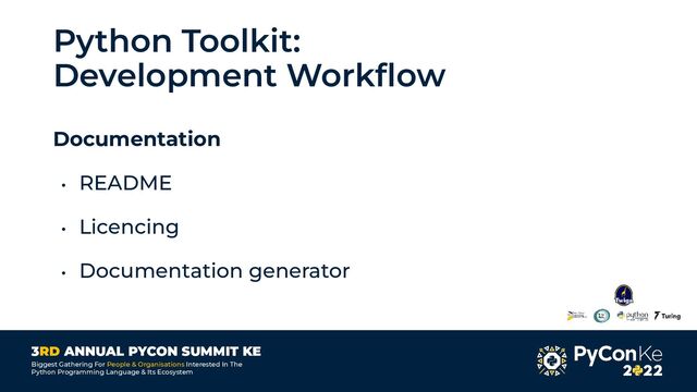3RD ANNUAL PYCON SUMMIT KE
Biggest Gathering For People & Organisations Interested In The
Python Programming Language & Its Ecosystem
Python Toolkit:
Development Workﬂow
Documentation
• README
• Licencing
• Documentation generator
