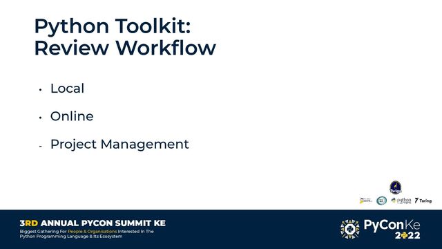 3RD ANNUAL PYCON SUMMIT KE
Biggest Gathering For People & Organisations Interested In The
Python Programming Language & Its Ecosystem
Python Toolkit:
Review Workﬂow
• Local
• Online
- Project Management
