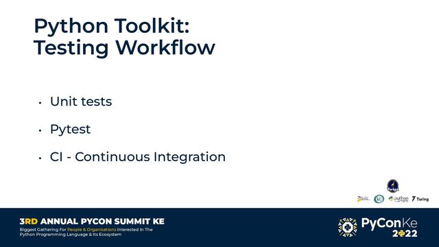 3RD ANNUAL PYCON SUMMIT KE
Biggest Gathering For People & Organisations Interested In The
Python Programming Language & Its Ecosystem
Python Toolkit:
Testing Workﬂow
• Unit tests
• Pytest
• CI - Continuous Integration
