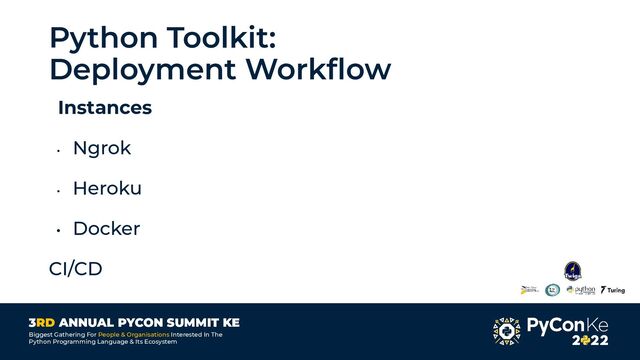 3RD ANNUAL PYCON SUMMIT KE
Biggest Gathering For People & Organisations Interested In The
Python Programming Language & Its Ecosystem
Python Toolkit:
Deployment Workﬂow
Instances
• Ngrok
• Heroku
• Docker
CI/CD
