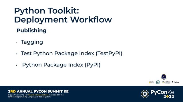 3RD ANNUAL PYCON SUMMIT KE
Biggest Gathering For People & Organisations Interested In The
Python Programming Language & Its Ecosystem
Python Toolkit:
Deployment Workﬂow
Publishing
• Tagging
• Test Python Package Index (TestPyPI)
• Python Package Index (PyPI)

