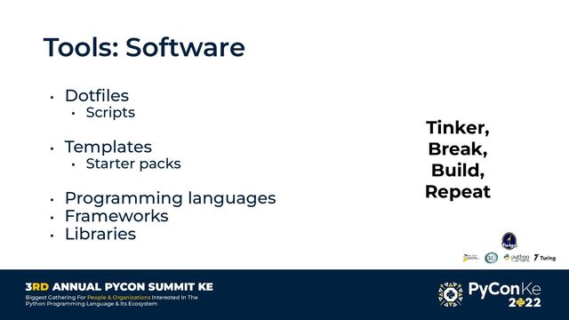 3RD ANNUAL PYCON SUMMIT KE
Biggest Gathering For People & Organisations Interested In The
Python Programming Language & Its Ecosystem
Tools: Software
• Dotﬁles
• Scripts
• Templates
• Starter packs
• Programming languages
• Frameworks
• Libraries
Tinker,
Break,
Build,
Repeat
