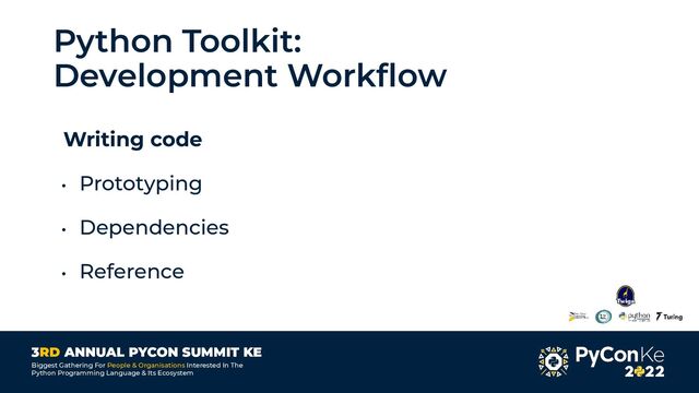 3RD ANNUAL PYCON SUMMIT KE
Biggest Gathering For People & Organisations Interested In The
Python Programming Language & Its Ecosystem
Python Toolkit:
Development Workﬂow
Writing code
• Prototyping
• Dependencies
• Reference
