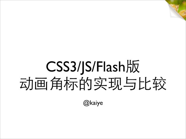 CSS3/JS/Flash版
动画角标的实现与比较
@kaiye

