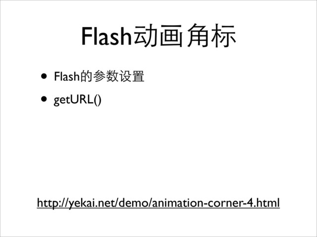 Flash动画角标
• Flash的参数设置
• getURL()
http://yekai.net/demo/animation-corner-4.html
