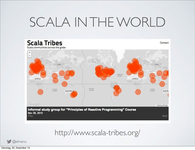 @elmanu
SCALA IN THE WORLD
http://www.scala-tribes.org/
Dienstag, 03. Dezember 13
