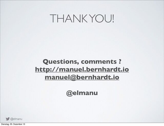 @elmanu
THANK YOU!
Questions, comments ?
http://manuel.bernhardt.io
manuel@bernhardt.io
@elmanu
Dienstag, 03. Dezember 13
