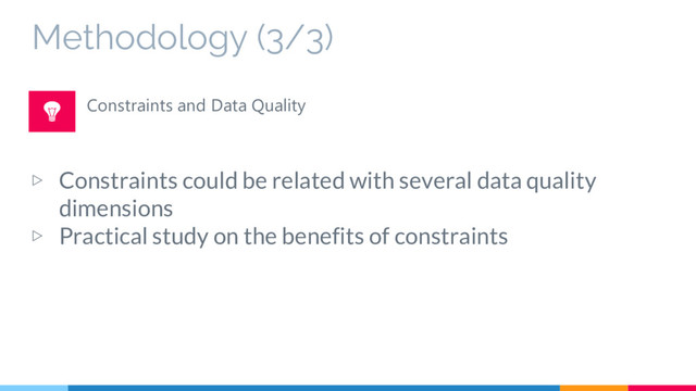 Methodology (3/3)
▷ Constraints could be related with several data quality
dimensions
▷ Practical study on the benefits of constraints
Constraints and Data Quality
