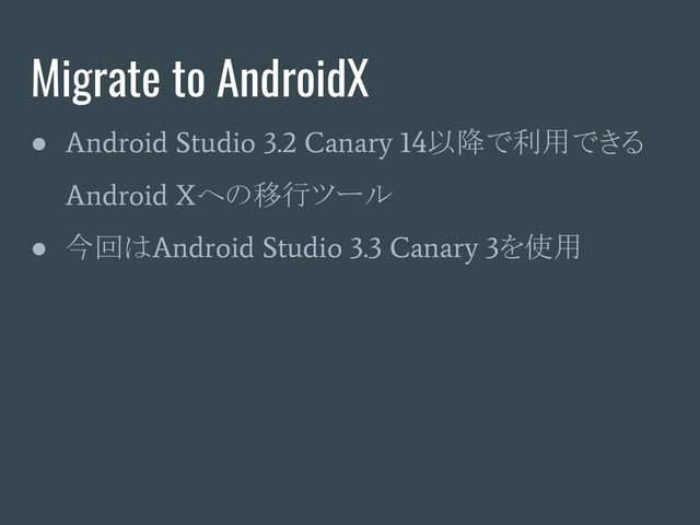 Migrate to AndroidX
●
Android Studio 3.2 Canary 14
以降で利用できる
Android X
への移行ツール
● 今回は
Android Studio 3.3 Canary 3
を使用
