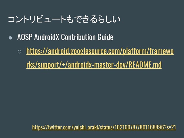 コントリビュートもできるらしい
● AOSP AndroidX Contribution Guide
○ https://android.googlesource.com/platform/framewo
rks/support/+/androidx-master-dev/README.md
https://twitter.com/yuichi_araki/status/1021607877801168896?s=21
