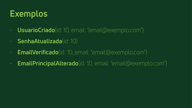 Exemplos
• UsuarioCriado(id: 10, email: "email@exemplo.com")
• SenhaAtualizada(id: 10)
• EmailVerificado(id: 10, email: "email@exemplo.com")
• EmailPrincipalAlterado(id: 10, email: "email@exemplo.com")
