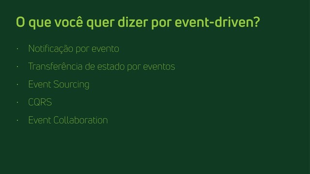 O que você quer dizer por event-driven?
• Notificação por evento
• Transferência de estado por eventos
• Event Sourcing
• CQRS
• Event Collaboration
