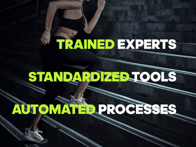 TRAINED EXPERTS
STANDARDIZED TOOLS
AUTOMATED PROCESSES
