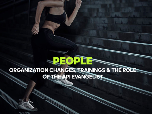 PEOPLE
ORGANIZATION CHANGES, TRAININGS & THE ROLE
OF THE API EVANGELIST
