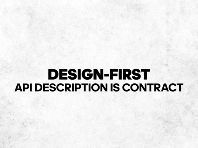 DESIGN-FIRST
API DESCRIPTION IS CONTRACT
