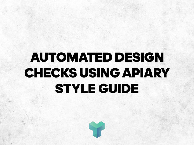 AUTOMATED DESIGN
CHECKS USING APIARY 
STYLE GUIDE
