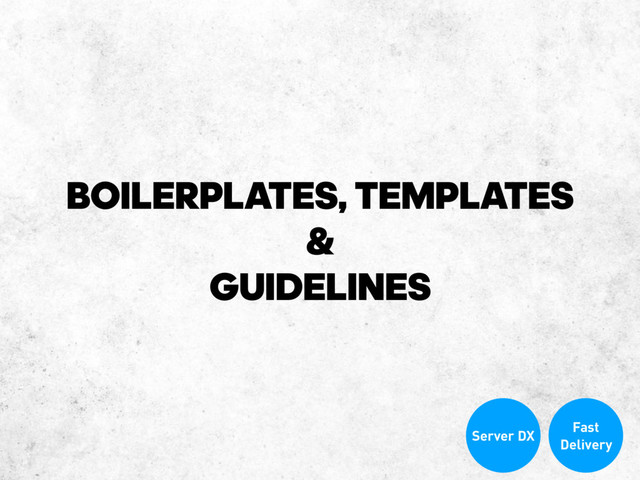 BOILERPLATES, TEMPLATES
&
GUIDELINES
Fast
Delivery
Server DX
