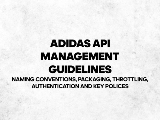 ADIDAS API
MANAGEMENT 
GUIDELINES
NAMING CONVENTIONS, PACKAGING, THROTTLING,
AUTHENTICATION AND KEY POLICES
