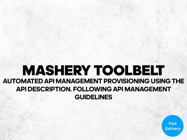 MASHERY TOOLBELT
Fast
Delivery
AUTOMATED API MANAGEMENT PROVISIONING USING THE
API DESCRIPTION. FOLLOWING API MANAGEMENT 
GUIDELINES
