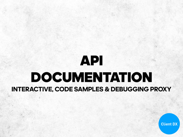 API
DOCUMENTATION
INTERACTIVE, CODE SAMPLES & DEBUGGING PROXY
Client DX
