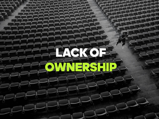 LACK OF
OWNERSHIP
