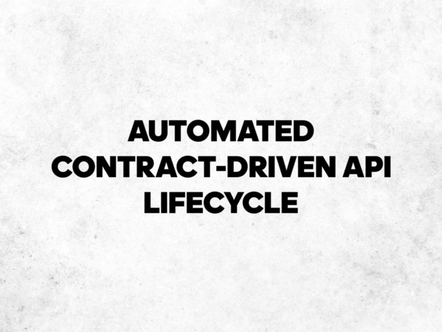 AUTOMATED
CONTRACT-DRIVEN API
LIFECYCLE
