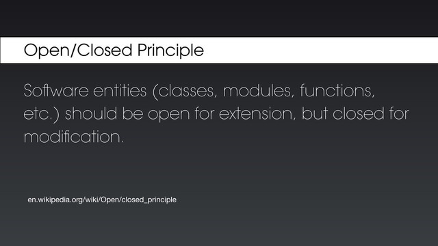 Soware entities (classes, modules, functions,
etc.) should be open for extension, but closed for
modiﬁcation.
en.wikipedia.org/wiki/Open/closed_principle
Open/Closed Principle
