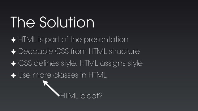 ✦ HTML is part of the presentation
✦ Decouple CSS from HTML structure
✦ CSS deﬁnes style, HTML assigns style
✦ Use more classes in HTML
The Solution
HTML bloat?
