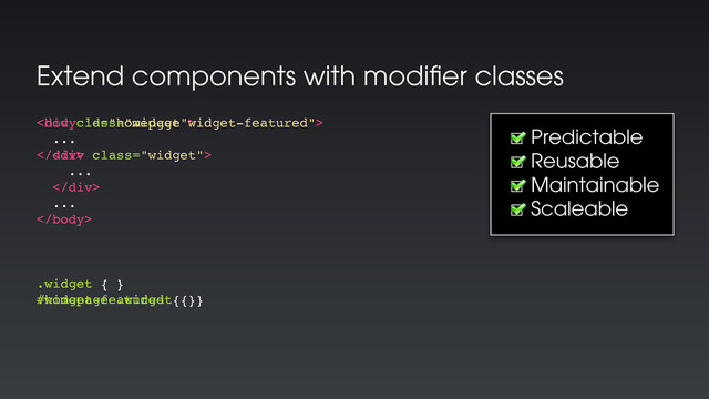 Extend components with modiﬁer classes

...
<div class="widget">
...
</div>
...

.widget { }
#homepage .widget { }
<div class="widget widget-featured">
...
</div>
.widget { }
.widget-featured { }
☐ Predictable
☐ Reusable
☐ Maintainable
☐ Scaleable
